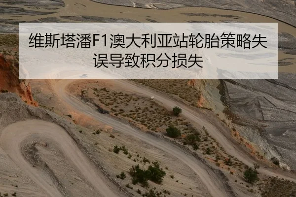 维斯塔潘F1澳大利亚站轮胎策略失误导致积分损失