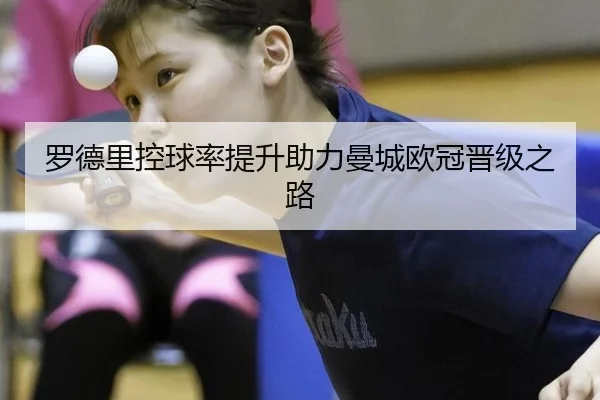 罗德里控球率提升助力曼城欧冠晋级之路
