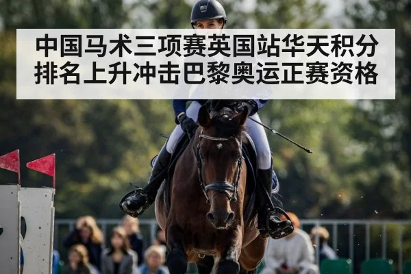 中国马术三项赛英国站华天积分排名上升冲击巴黎奥运正赛资格