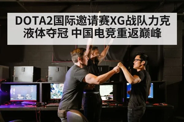 DOTA2国际邀请赛XG战队力克液体夺冠 中国电竞重返巅峰